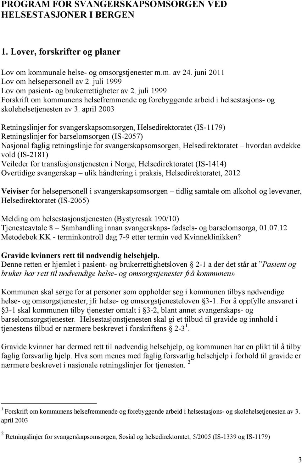 april 2003 Retningslinjer for svangerskapsomsorgen, Helsedirektoratet (IS-1179) Retningslinjer for barselomsorgen (IS-2057) Nasjonal faglig retningslinje for svangerskapsomsorgen, Helsedirektoratet