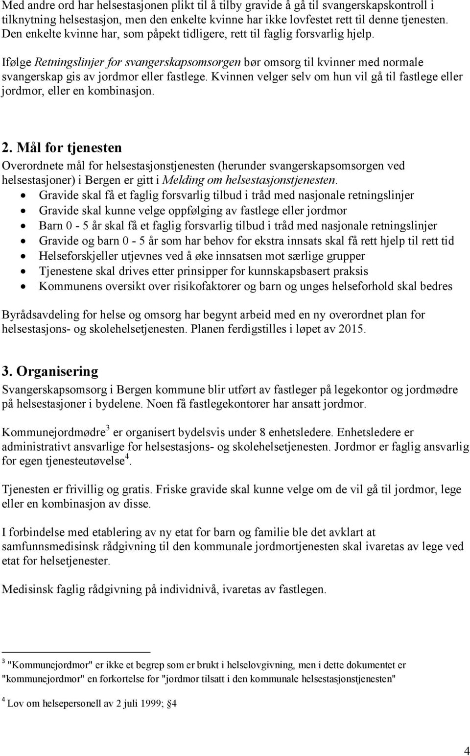 Ifølge Retningslinjer for svangerskapsomsorgen bør omsorg til kvinner med normale svangerskap gis av jordmor eller fastlege.