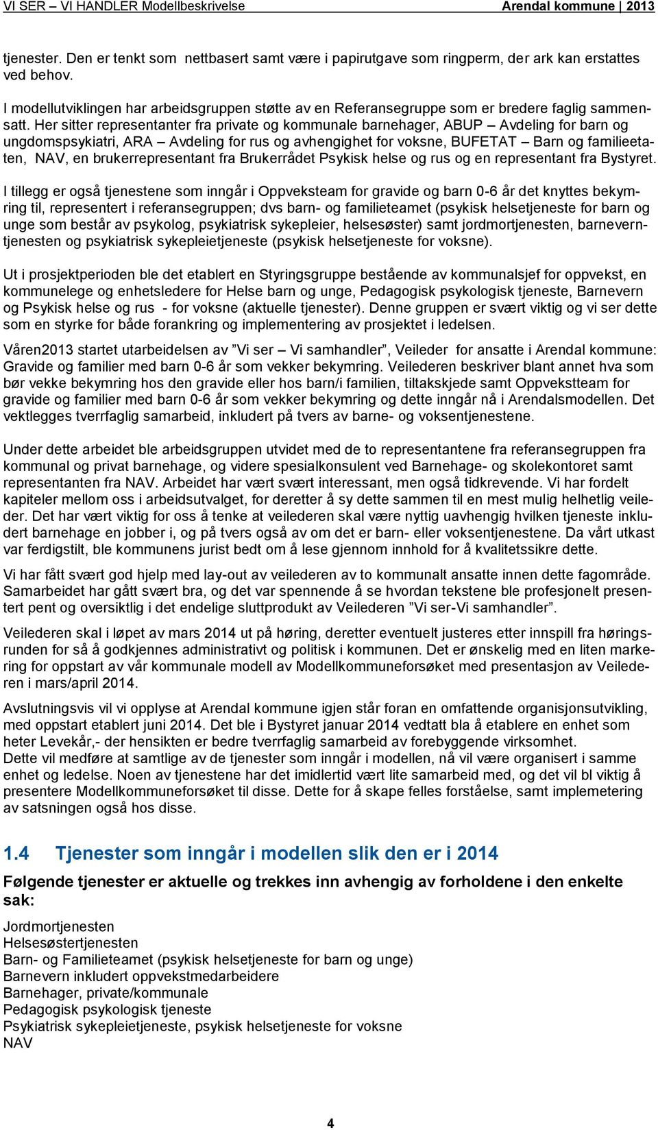 Her sitter representanter fra private og kommunale barnehager, ABUP Avdeling for barn og ungdomspsykiatri, ARA Avdeling for rus og avhengighet for voksne, BUFETAT Barn og familieetaten, NAV, en