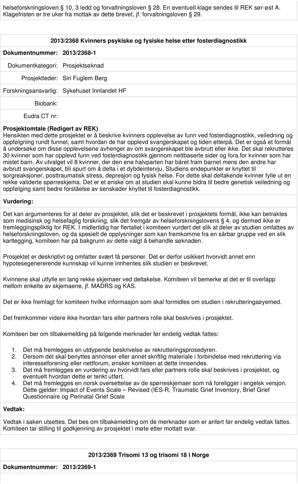 Hensikten med dette prosjektet er å beskrive kvinners opplevelse av funn ved fosterdiagnostikk, veiledning og oppfølgning rundt funnet, samt hvordan de har opplevd svangerskapet og tiden etterpå.