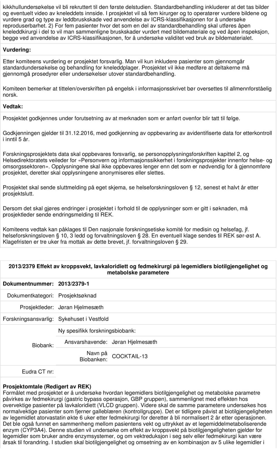 2) For fem pasienter hvor det som en del av standardbehandling skal utføres åpen kneleddkirurgi i del to vil man sammenligne bruskskader vurdert med bildemateriale og ved åpen inspeksjon, begge ved