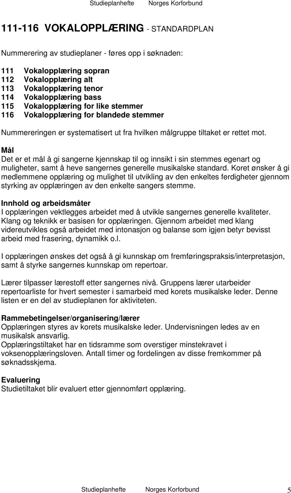 Mål Det er et mål å gi sangerne kjennskap til og innsikt i sin stemmes egenart og muligheter, samt å heve sangernes generelle musikalske standard.