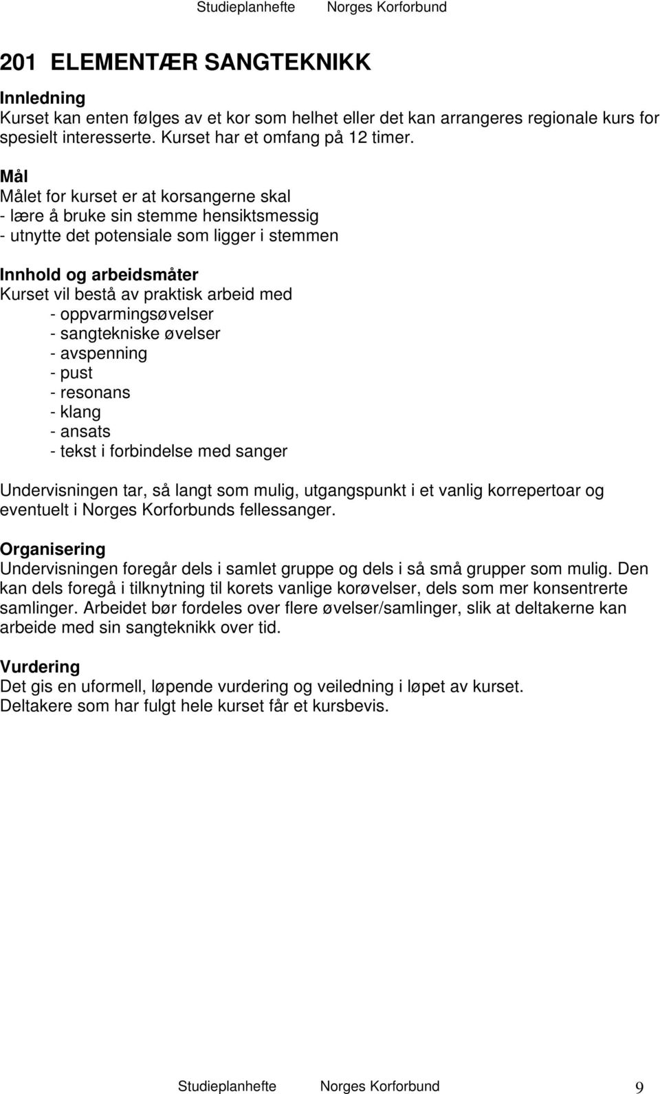 oppvarmingsøvelser - sangtekniske øvelser - avspenning - pust - resonans - klang - ansats - tekst i forbindelse med sanger Undervisningen tar, så langt som mulig, utgangspunkt i et vanlig