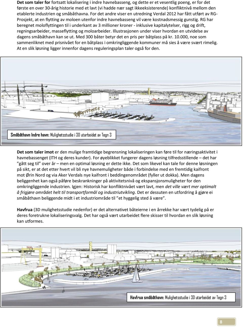 For det andre viser en utredning Verdal 2012 har fått utført av RG- Prosjekt, at en flytting av moloen utenfor indre havnebasseng vil være kostnadsmessig gunstig.