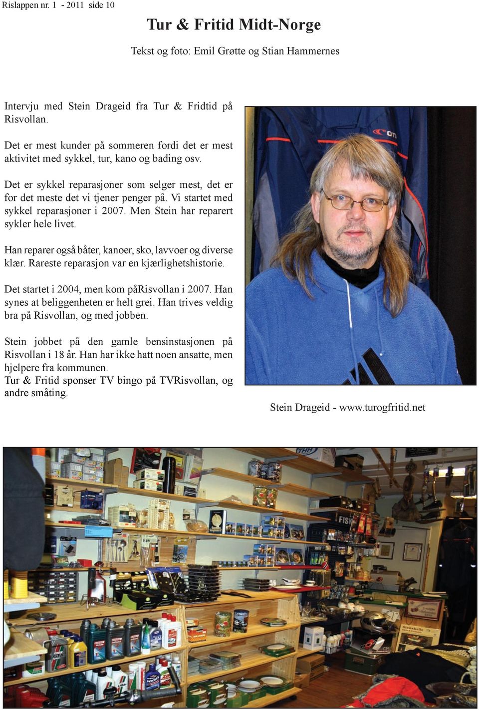Vi startet med sykkel reparasjoner i 2007. Men Stein har reparert sykler hele livet. Han reparer også båter, kanoer, sko, lavvoer og diverse klær. Rareste reparasjon var en kjærlighetshistorie.