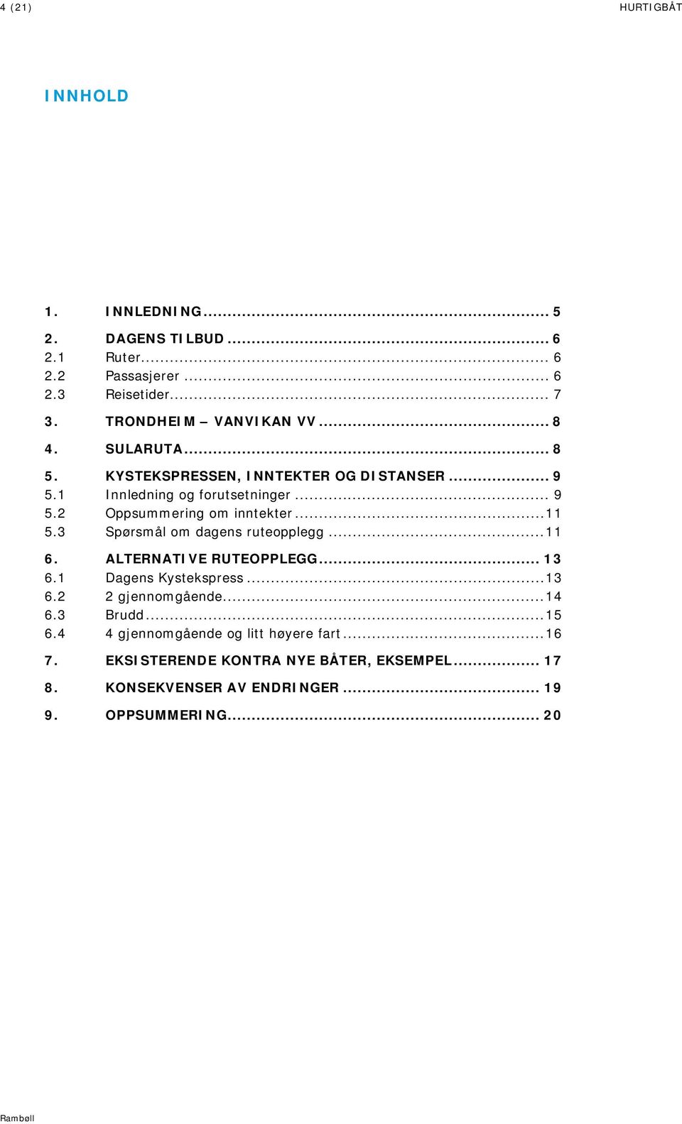 3 Spørsmål om dagens ruteopplegg... 11 6. ALTERNATIVE RUTEOPPLEGG... 13 6.1 Dagens Kystekspress... 13 6.2 2 gjennomgående... 14 6.3 Brudd... 15 6.