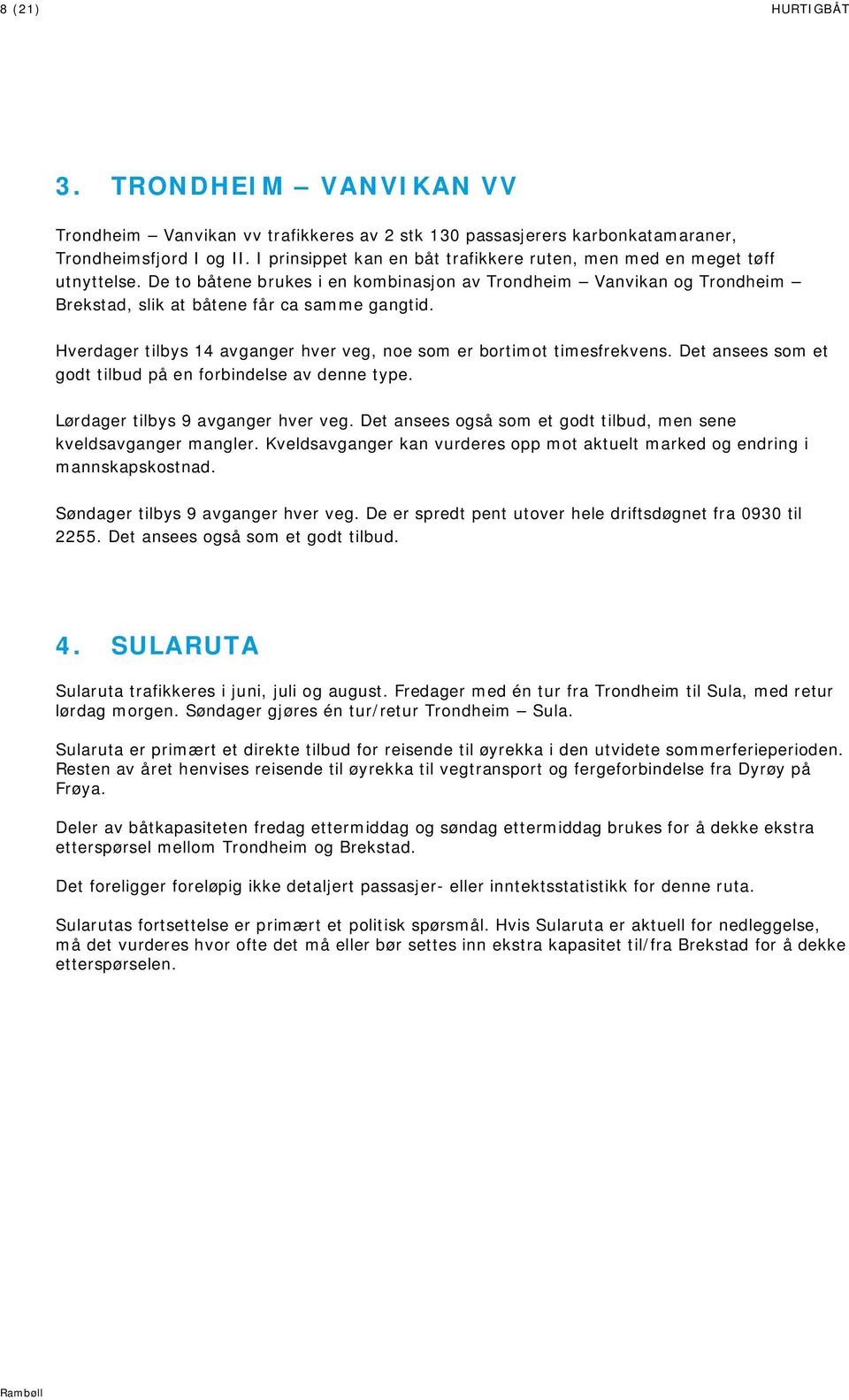 Hverdager tilbys 14 avganger hver veg, noe som er bortimot timesfrekvens. Det ansees som et godt tilbud på en forbindelse av denne type. Lørdager tilbys 9 avganger hver veg.