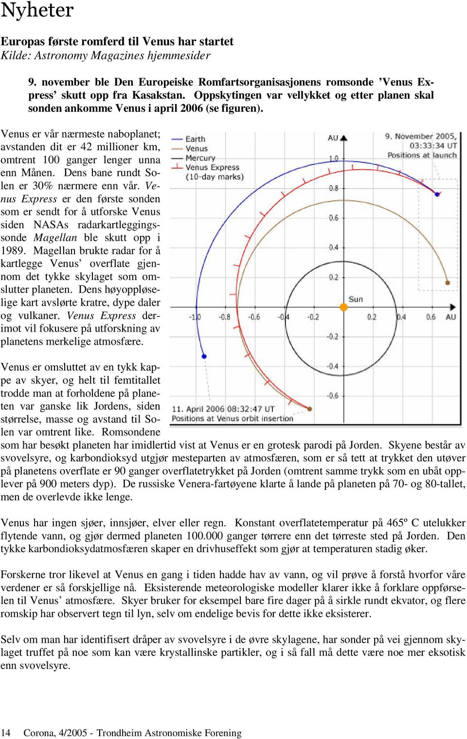 Venus er vår nærmeste naboplanet; avstanden dit er 42 millioner km, omtrent 100 ganger lenger unna enn Månen. Dens bane rundt Solen er 30% nærmere enn vår.