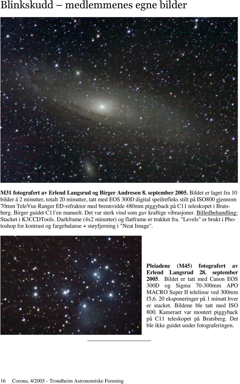 teleskopet i Bratsberg. Birger guidet C11'en manuelt. Det var sterk vind som gav kraftige vibrasjoner. Billedbehandling: Stacket i K3CCDTools. Darkframe (4x2 minutter) og flatframe er trukket fra.