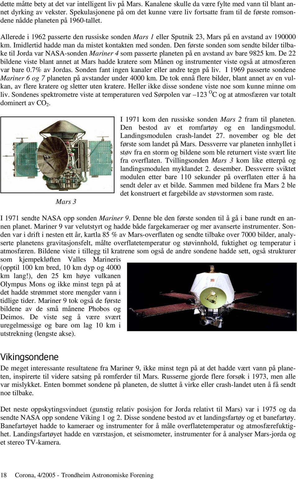 Allerede i 1962 passerte den russiske sonden Mars 1 eller Sputnik 23, Mars på en avstand av 190000 km. Imidlertid hadde man da mistet kontakten med sonden.