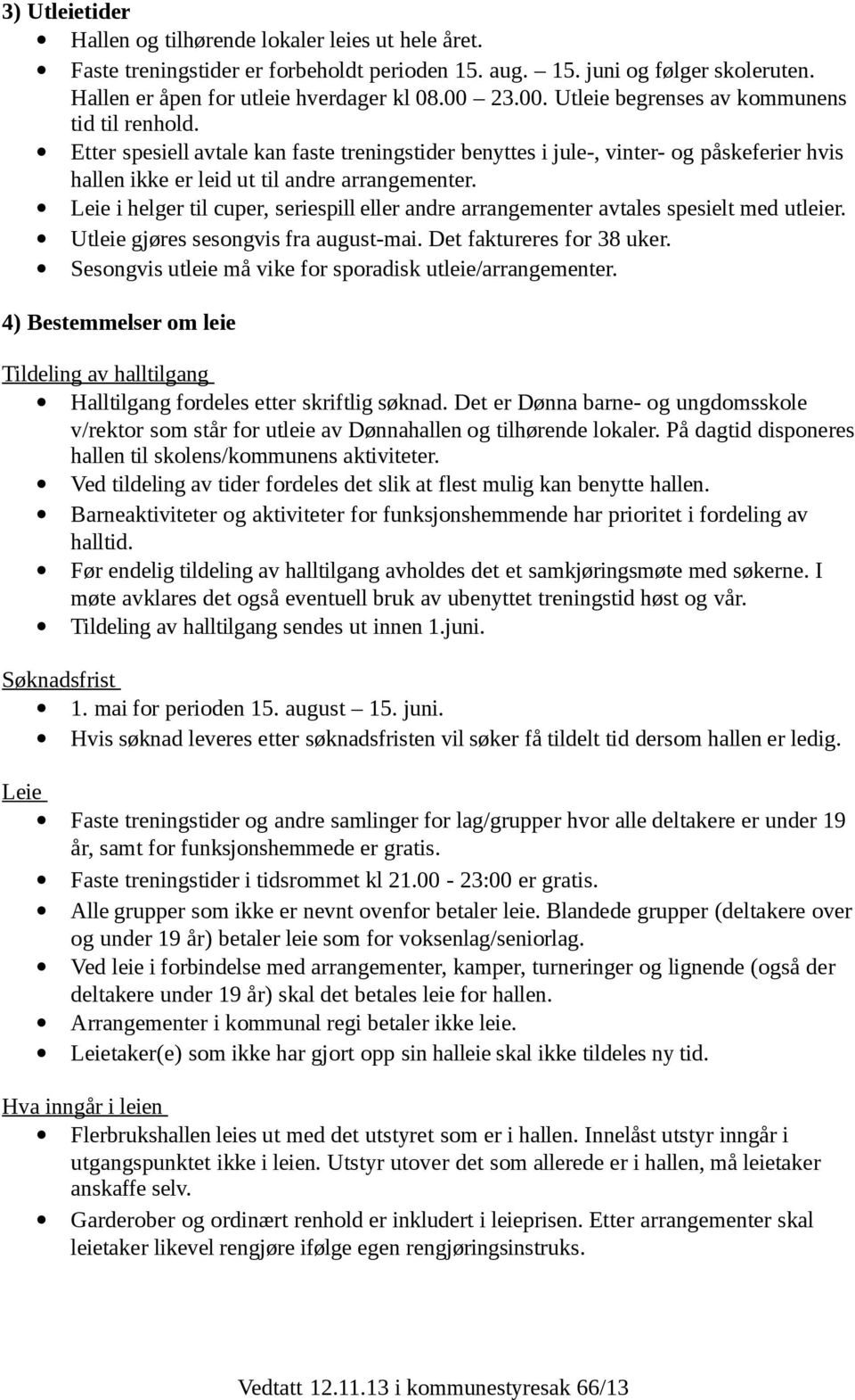 Leie i helger til cuper, seriespill eller andre arrangementer avtales spesielt med utleier. Utleie gjøres sesongvis fra august-mai. Det faktureres for 38 uker.