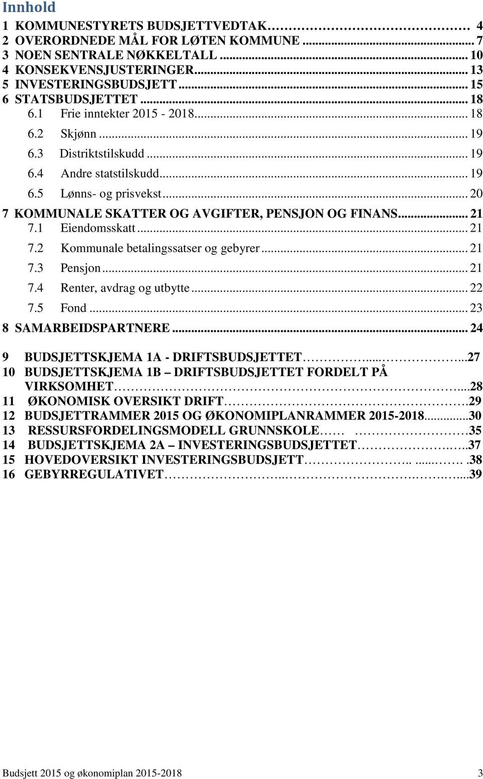 1 Eiendomsskatt... 21 7.2 Kommunale betalingssatser og gebyrer... 21 7.3 Pensjon... 21 7.4 Renter, avdrag og utbytte... 22 7.5 Fond... 23 8 SAMARBEIDSPARTNERE.