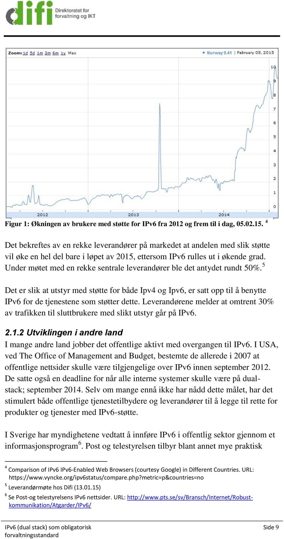 Under møtet med en rekke sentrale leverandører ble det antydet rundt 50%. 5 Det er slik at utstyr med støtte for både Ipv4 og Ipv6, er satt opp til å benytte IPv6 for de tjenestene som støtter dette.