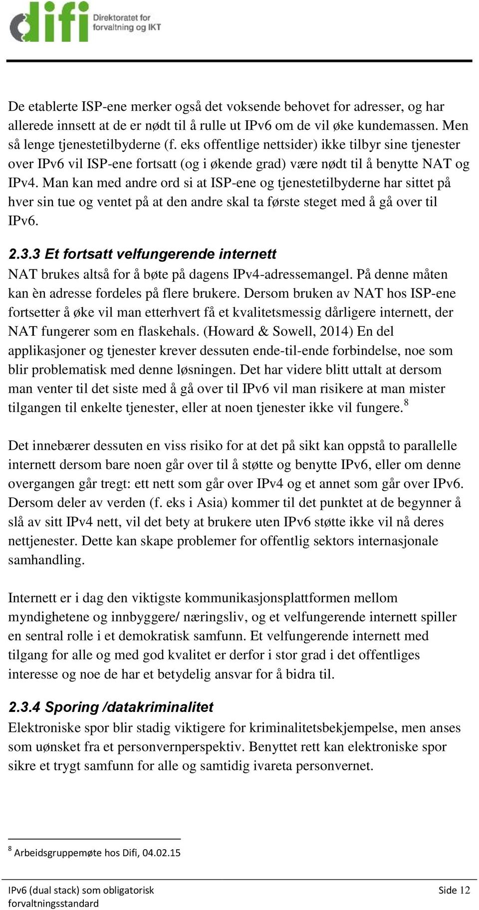 Man kan med andre ord si at ISP-ene og tjenestetilbyderne har sittet på hver sin tue og ventet på at den andre skal ta første steget med å gå over til IPv6. 2.3.