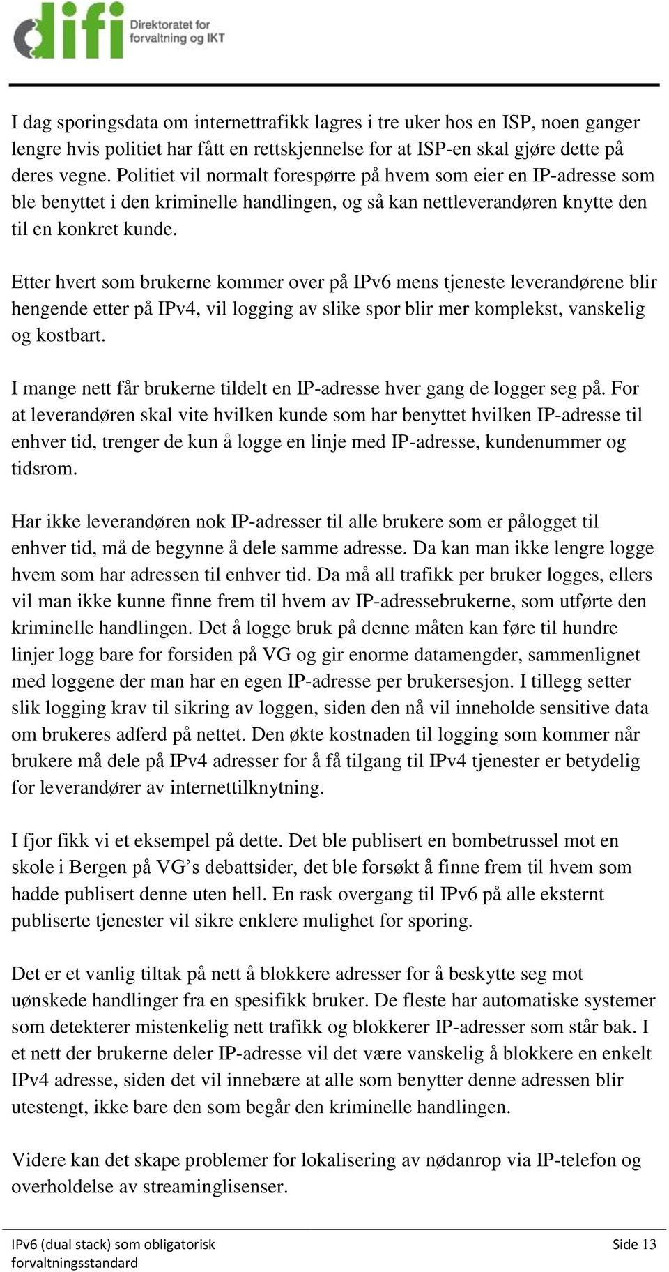 Etter hvert som brukerne kommer over på IPv6 mens tjeneste leverandørene blir hengende etter på IPv4, vil logging av slike spor blir mer komplekst, vanskelig og kostbart.