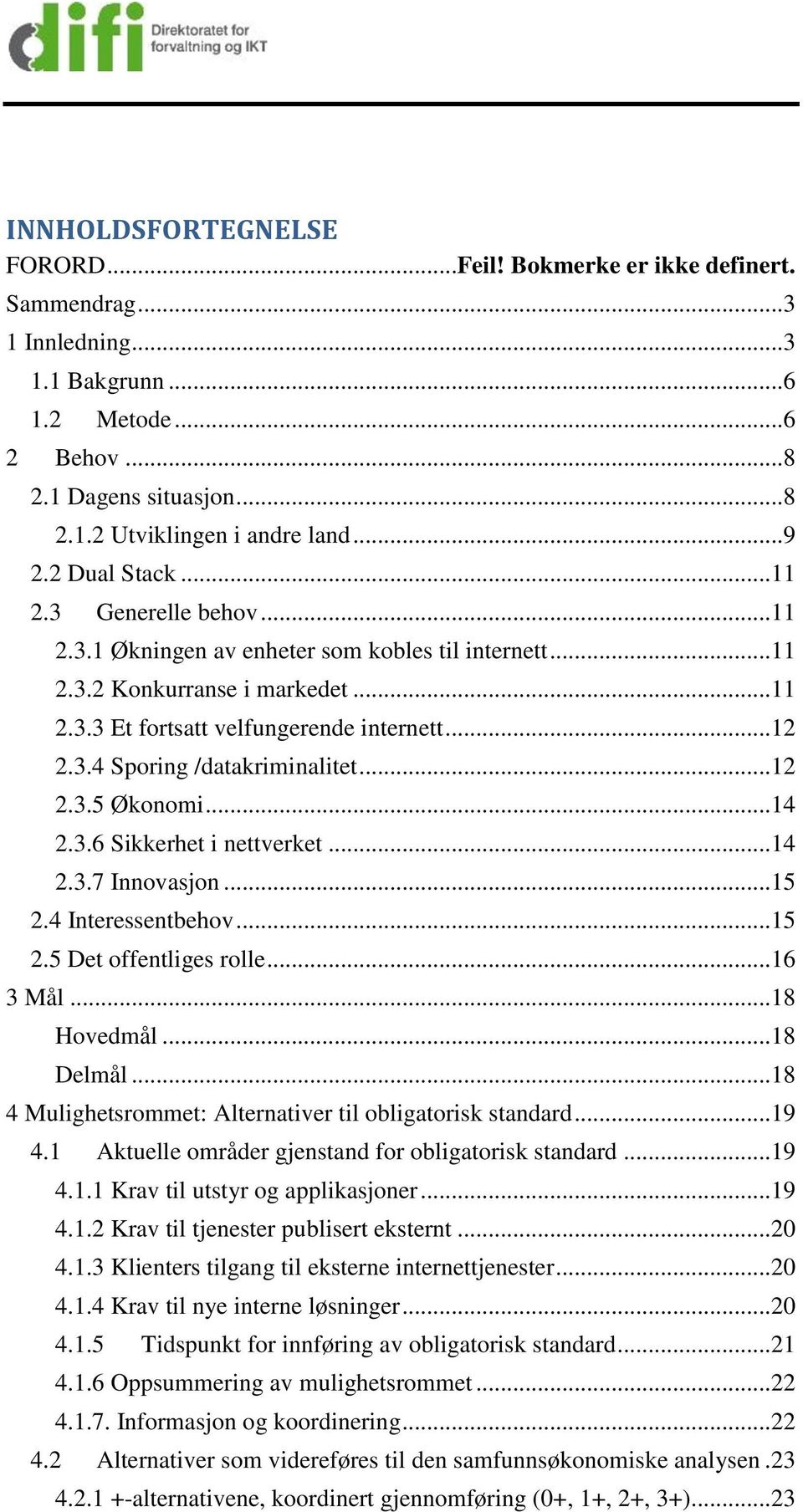 ..12 2.3.5 Økonomi...14 2.3.6 Sikkerhet i nettverket...14 2.3.7 Innovasjon...15 2.4 Interessentbehov...15 2.5 Det offentliges rolle...16 3 Mål...18 Hovedmål...18 Delmål.