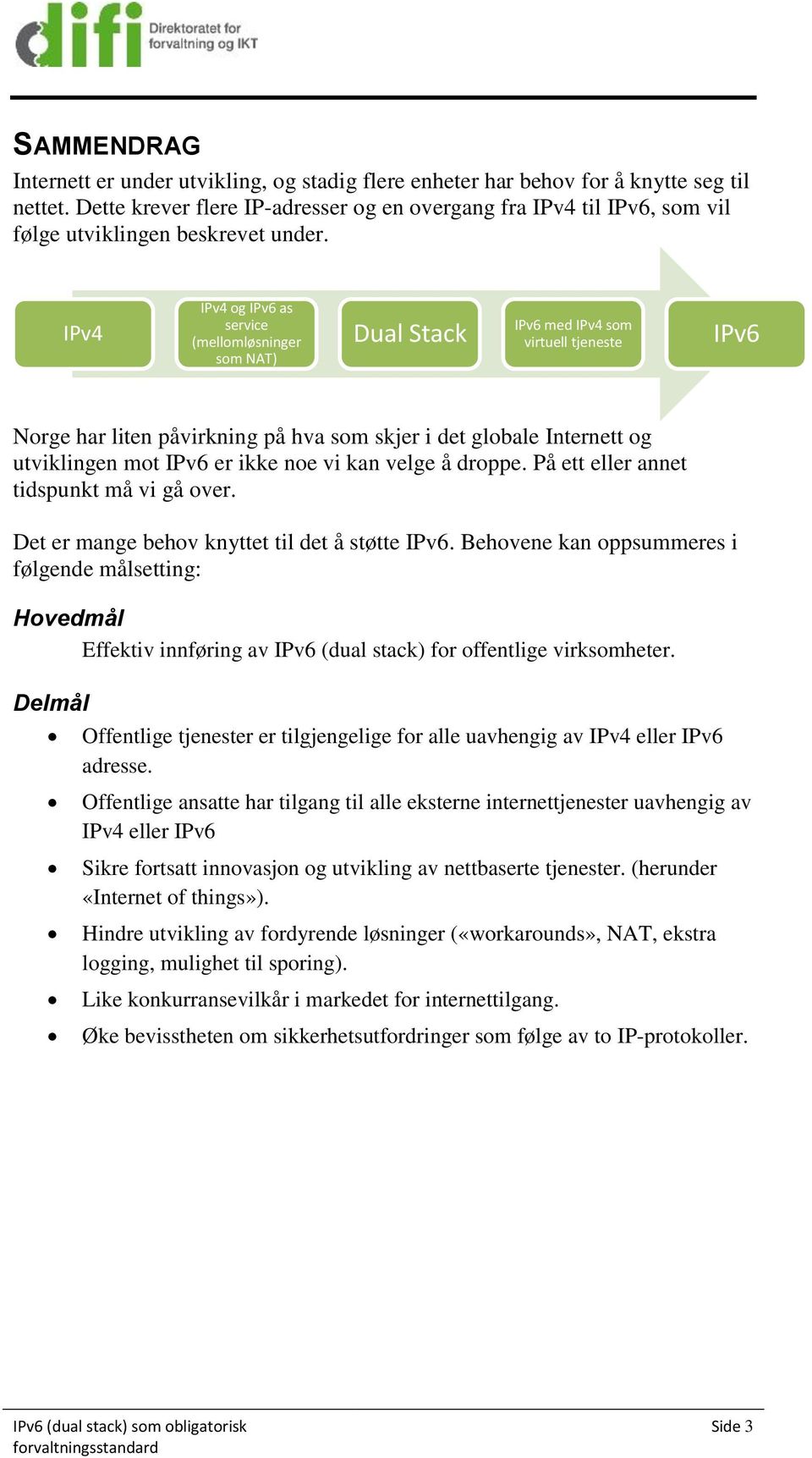 IPv4 IPv4 og IPv6 as service (mellomløsninger som NAT) Dual Stack IPv6 med IPv4 som virtuell tjeneste IPv6 Norge har liten påvirkning på hva som skjer i det globale Internett og utviklingen mot IPv6