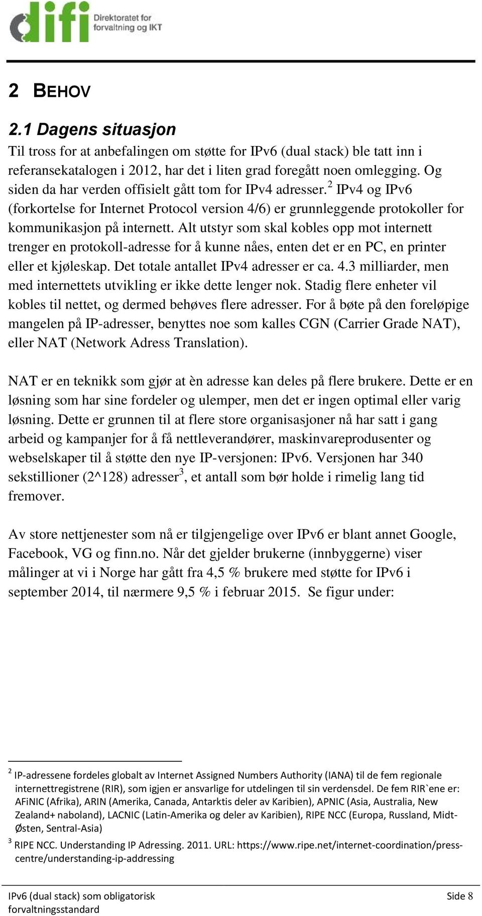 Alt utstyr som skal kobles opp mot internett trenger en protokoll-adresse for å kunne nåes, enten det er en PC, en printer eller et kjøleskap. Det totale antallet IPv4 adresser er ca. 4.