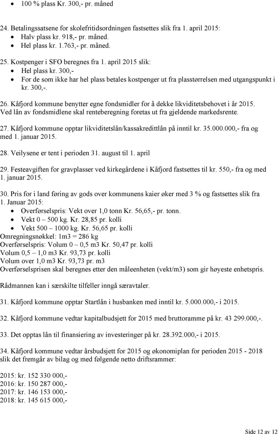 Kåfjord kommune benytter egne fondsmidler for å dekke likviditetsbehovet i år 2015. Ved lån av fondsmidlene skal renteberegning foretas ut fra gjeldende markedsrente. 27.