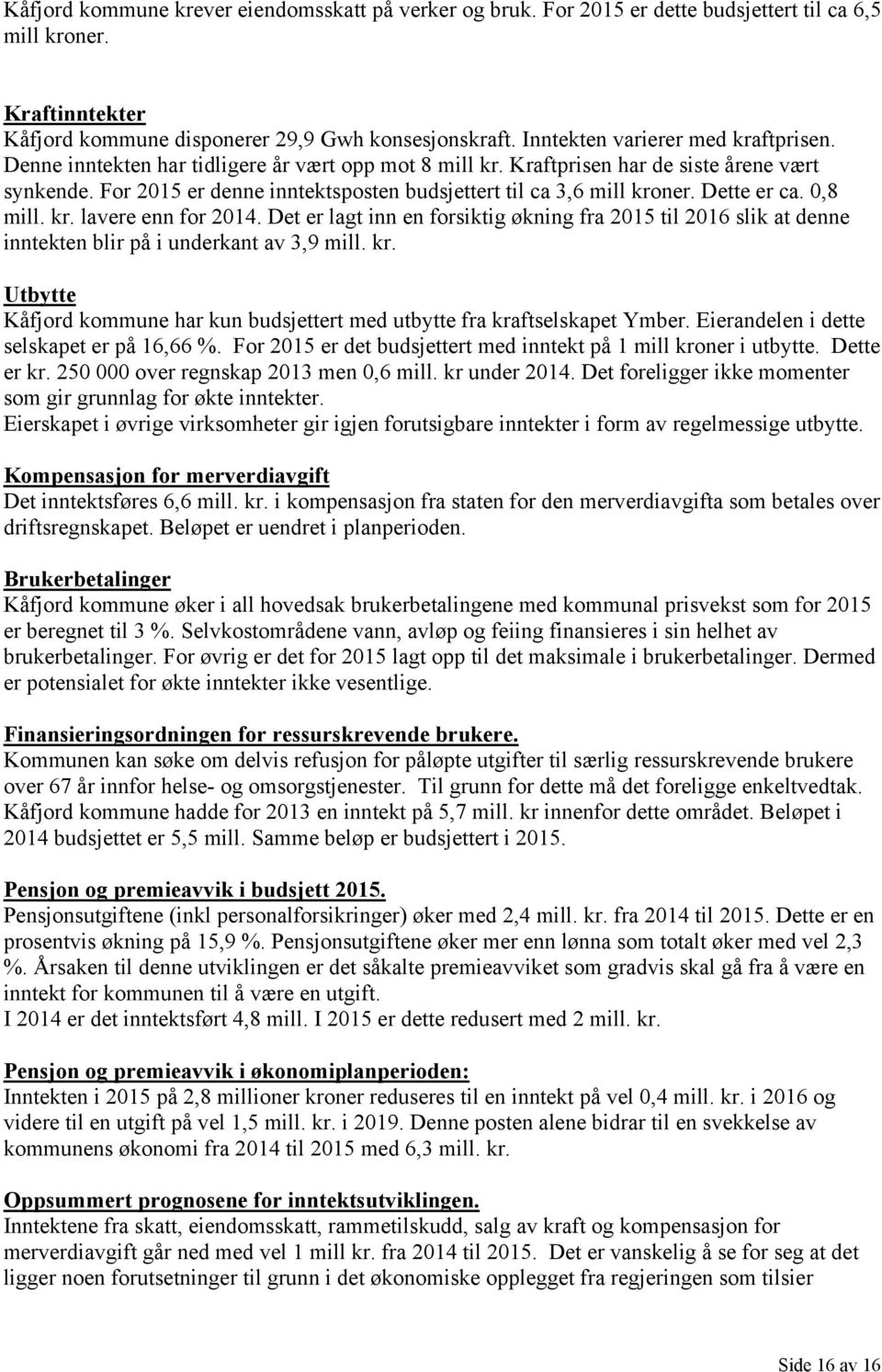 Dette er ca. 0,8 mill. kr. lavere enn for 2014. Det er lagt inn en forsiktig økning fra 2015 til 2016 slik at denne inntekten blir på i underkant av 3,9 mill. kr. Utbytte Kåfjord kommune har kun budsjettert med utbytte fra kraftselskapet Ymber.