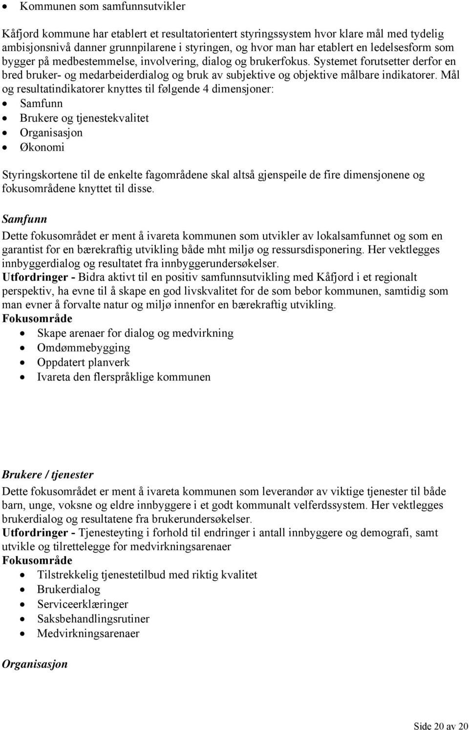 Mål og resultatindikatorer knyttes til følgende 4 dimensjoner: Samfunn Brukere og tjenestekvalitet Organisasjon Økonomi Styringskortene til de enkelte fagområdene skal altså gjenspeile de fire