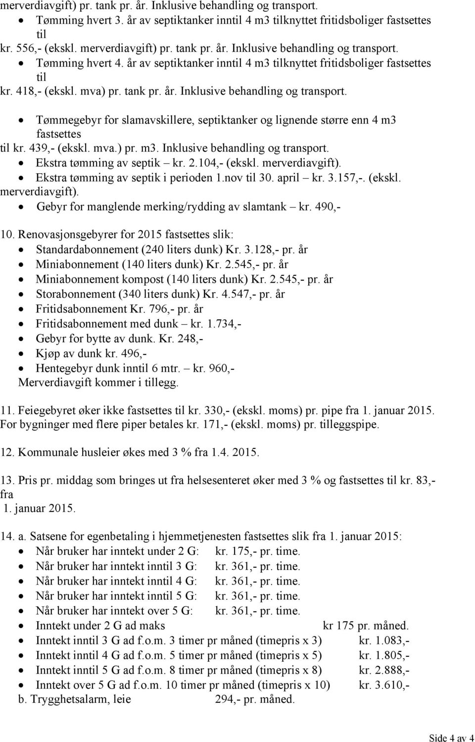 439, (ekskl. mva.) pr. m3. Inklusive behandling og transport. Ekstra tømming av septik kr. 2.104, (ekskl. merverdiavgift). Ekstra tømming av septik i perioden 1.nov til 30. april kr. 3.157,. (ekskl. merverdiavgift). Gebyr for manglende merking/rydding av slamtank kr.