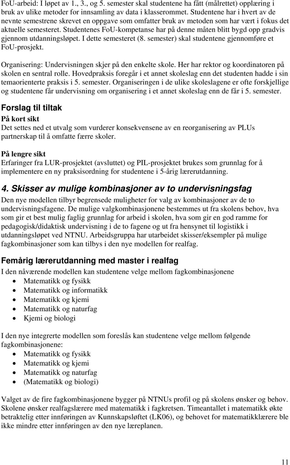 Studentenes FoU-kompetanse har på denne måten blitt bygd opp gradvis gjennom utdanningsløpet. I dette semesteret (8. semester) skal studentene gjennomføre et FoU-prosjekt.