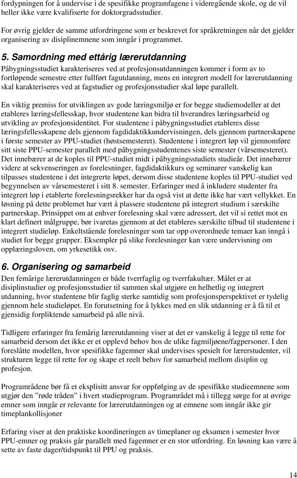 Samordning med ettårig lærerutdanning Påbygningsstudiet karakteriseres ved at profesjonsutdanningen kommer i form av to fortløpende semestre etter fullført fagutdanning, mens en integrert modell for