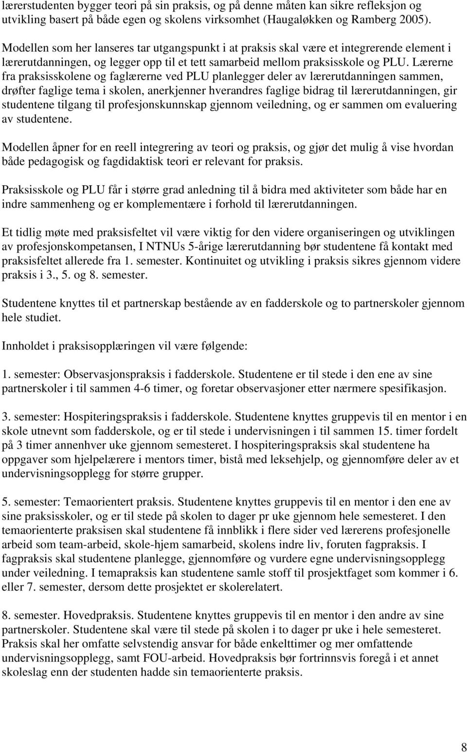 Lærerne fra praksisskolene og faglærerne ved PLU planlegger deler av lærerutdanningen sammen, drøfter faglige tema i skolen, anerkjenner hverandres faglige bidrag til lærerutdanningen, gir studentene