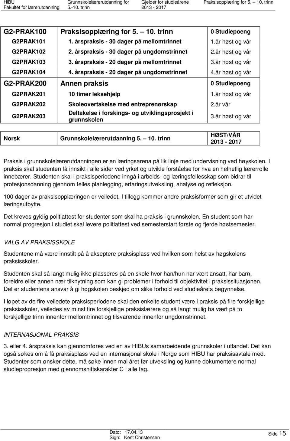 år høst og vår G2-PRAK200 Annen praksis 0 Studiepoeng G2PRAK201 10 timer leksehjelp 1.år høst og vår G2PRAK202 Skoleovertakelse med entreprenørskap 2.