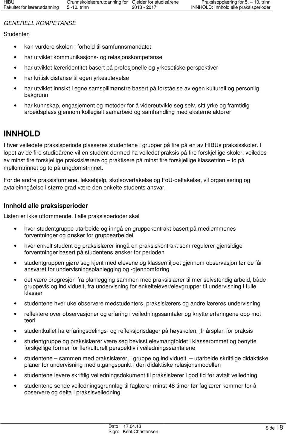 læreridentitet basert på profesjonelle og yrkesetiske perspektiver har kritisk distanse til egen yrkesutøvelse har utviklet innsikt i egne samspillmønstre basert på forståelse av egen kulturell og