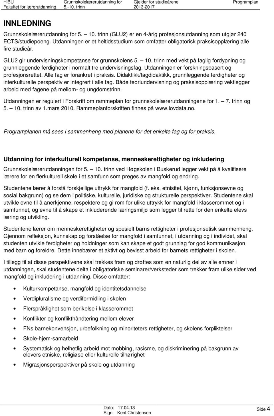 trinn med vekt på faglig fordypning og grunnleggende ferdigheter i normalt tre undervisningsfag. Utdanningen er forskningsbasert og profesjonsrettet. Alle fag er forankret i praksis.