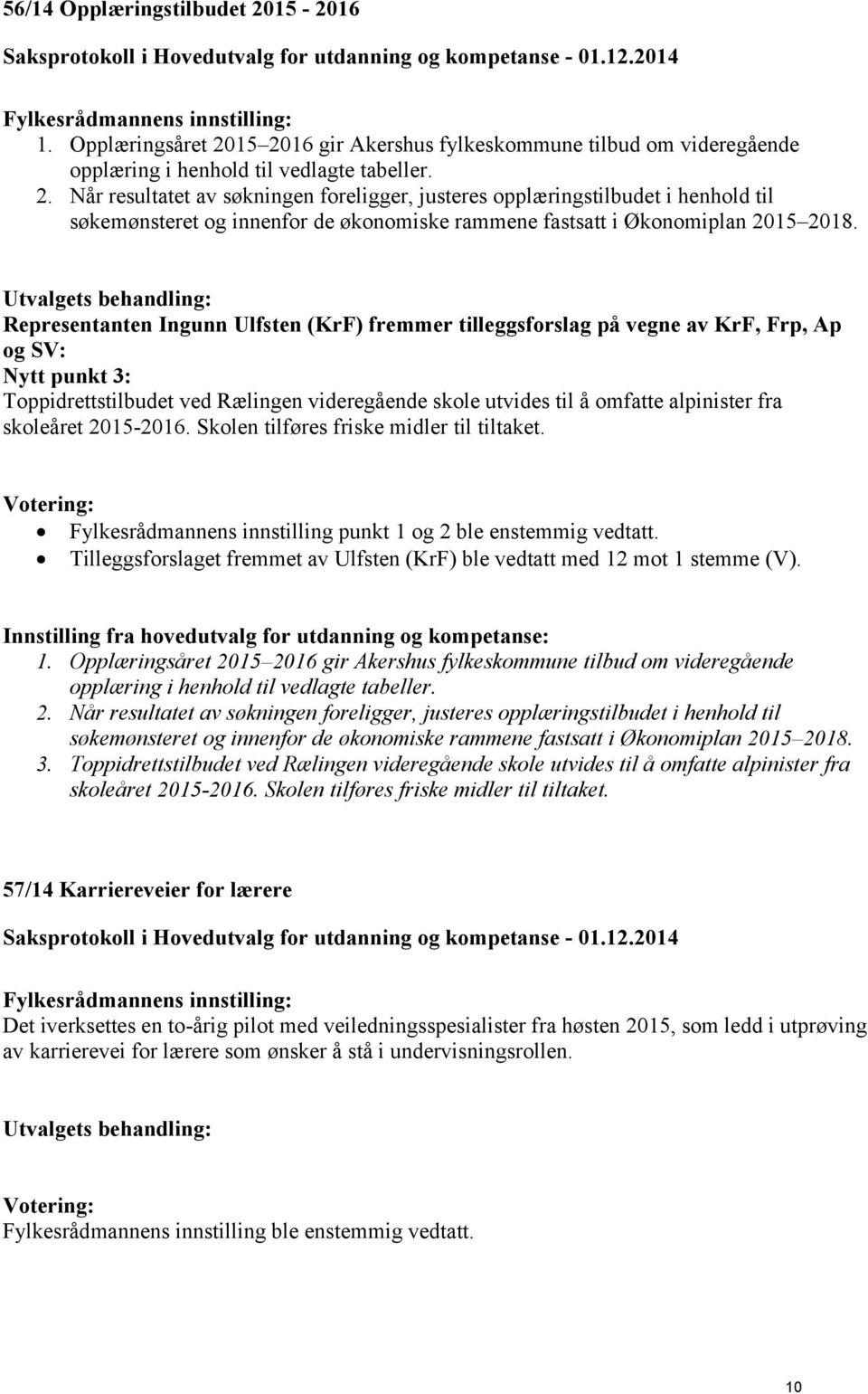 skoleåret 2015-2016. Skolen tilføres friske midler til tiltaket. Fylkesrådmannens innstilling punkt 1 og 2 ble enstemmig vedtatt.