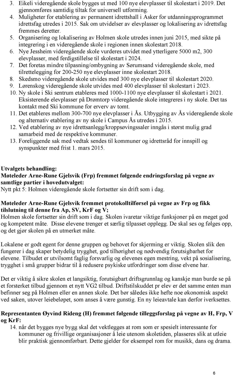 Organisering og lokalisering av Holmen skole utredes innen juni 2015, med sikte på integrering i en videregående skole i regionen innen skolestart 2018. 6.