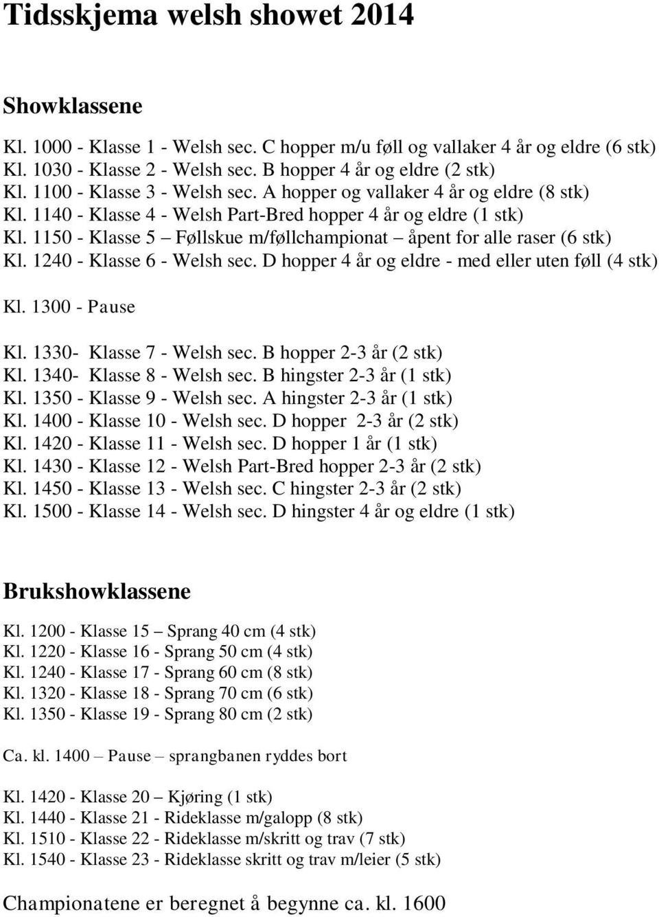 1150 - Klasse 5 Føllskue m/føllchampionat åpent for alle raser (6 stk) Kl. 1240 - Klasse 6 - Welsh sec. D hopper 4 år og eldre - med eller uten føll (4 stk) Kl. 1300 - Pause Kl.