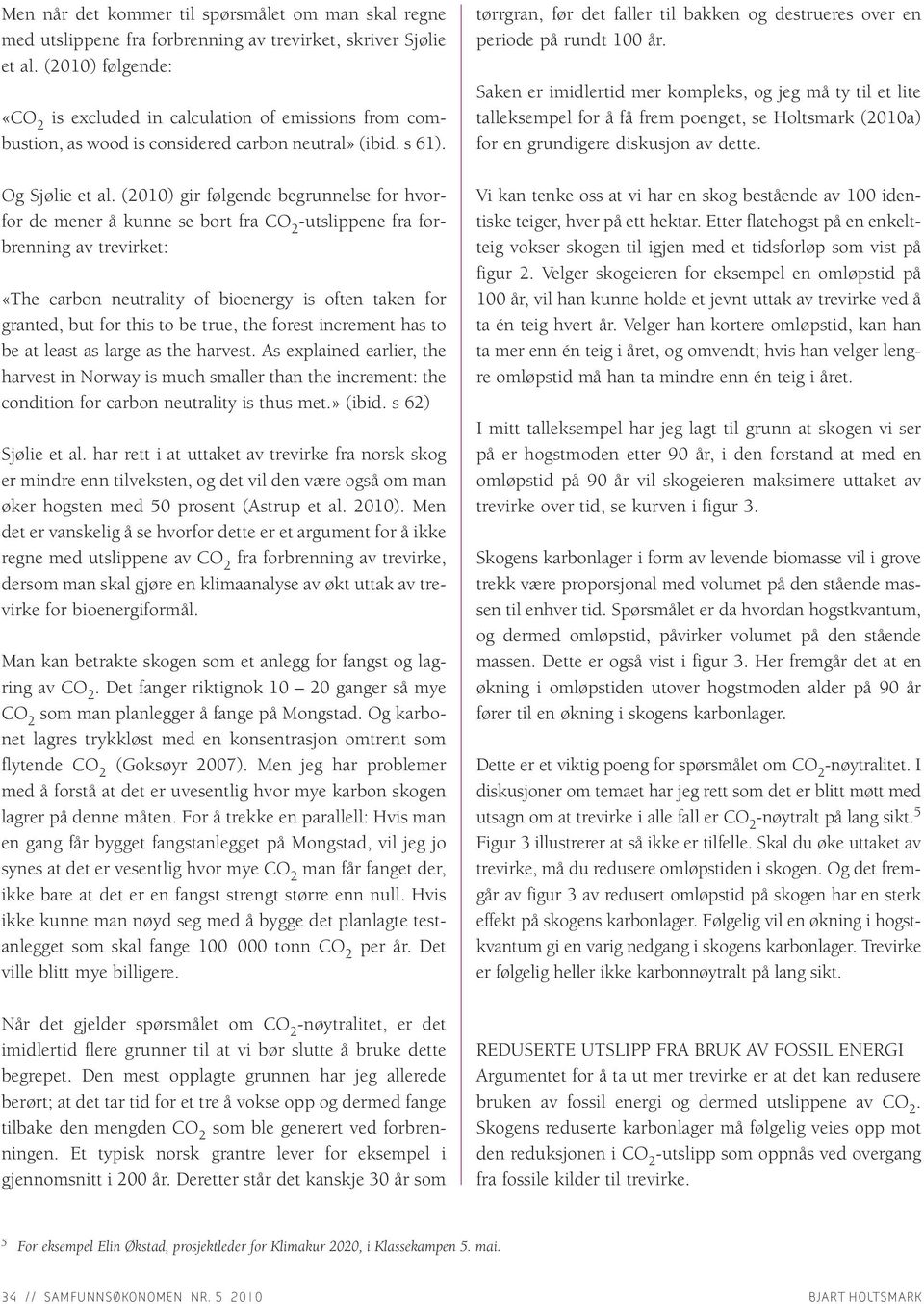 (2010) gir følgende begrunnelse for hvorfor de mener å kunne se bort fra utslippene fra forbrenning av trevirket: «The carbon neutrality of bioenergy is often taken for granted, but for this to be