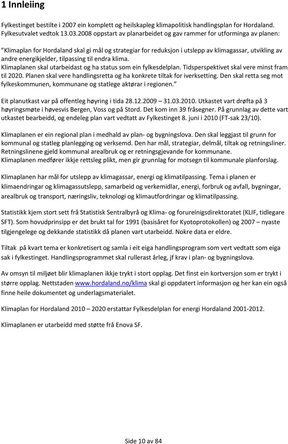 tilpassing til endra klima. Klimaplanen skal utarbeidast og ha status som ein fylkesdelplan. Tidsperspektivet skal vere minst fram til 2020.