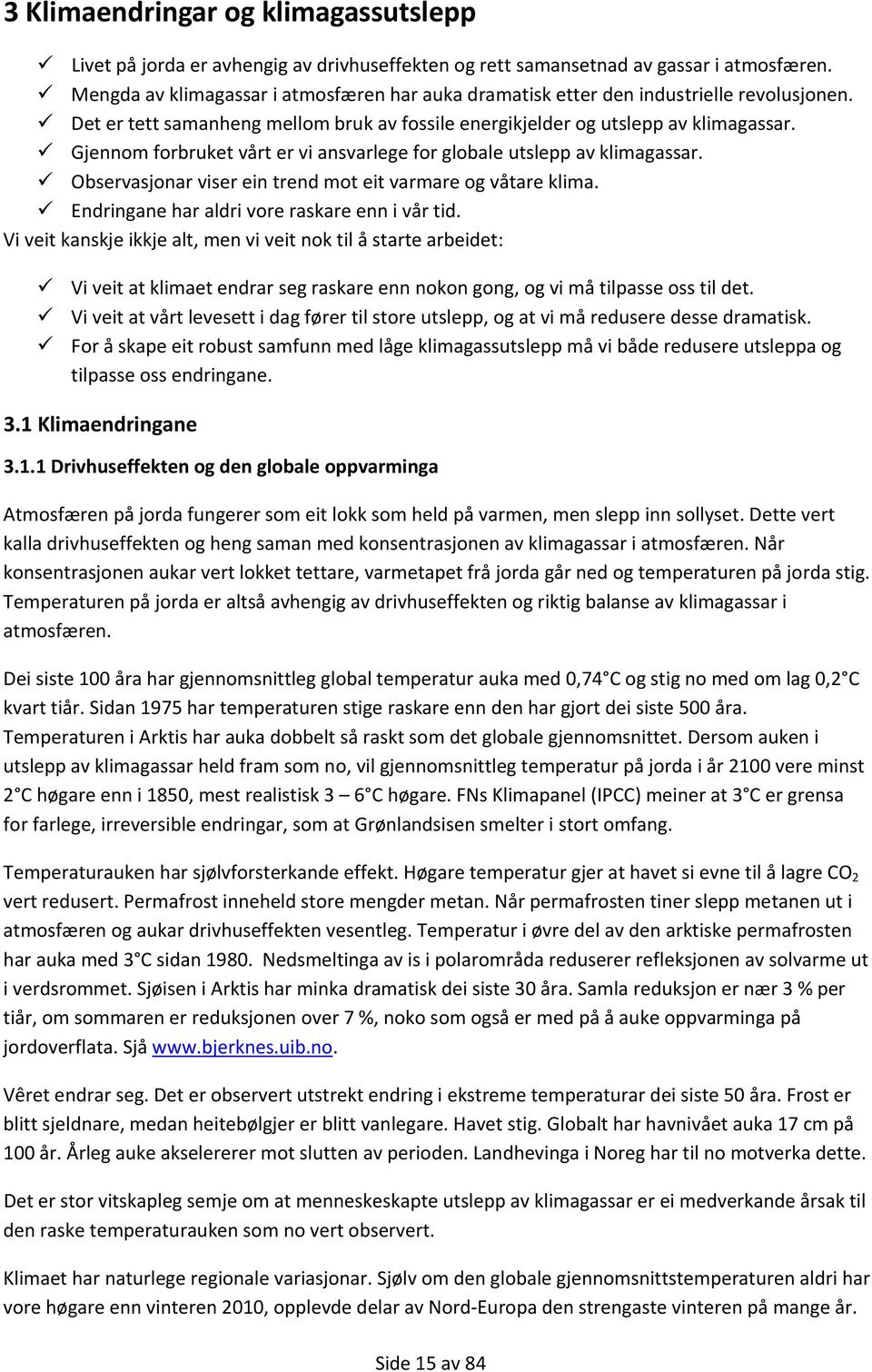 Gjennom forbruket vårt er vi ansvarlege for globale utslepp av klimagassar. Observasjonar viser ein trend mot eit varmare og våtare klima. Endringane har aldri vore raskare enn i vår tid.