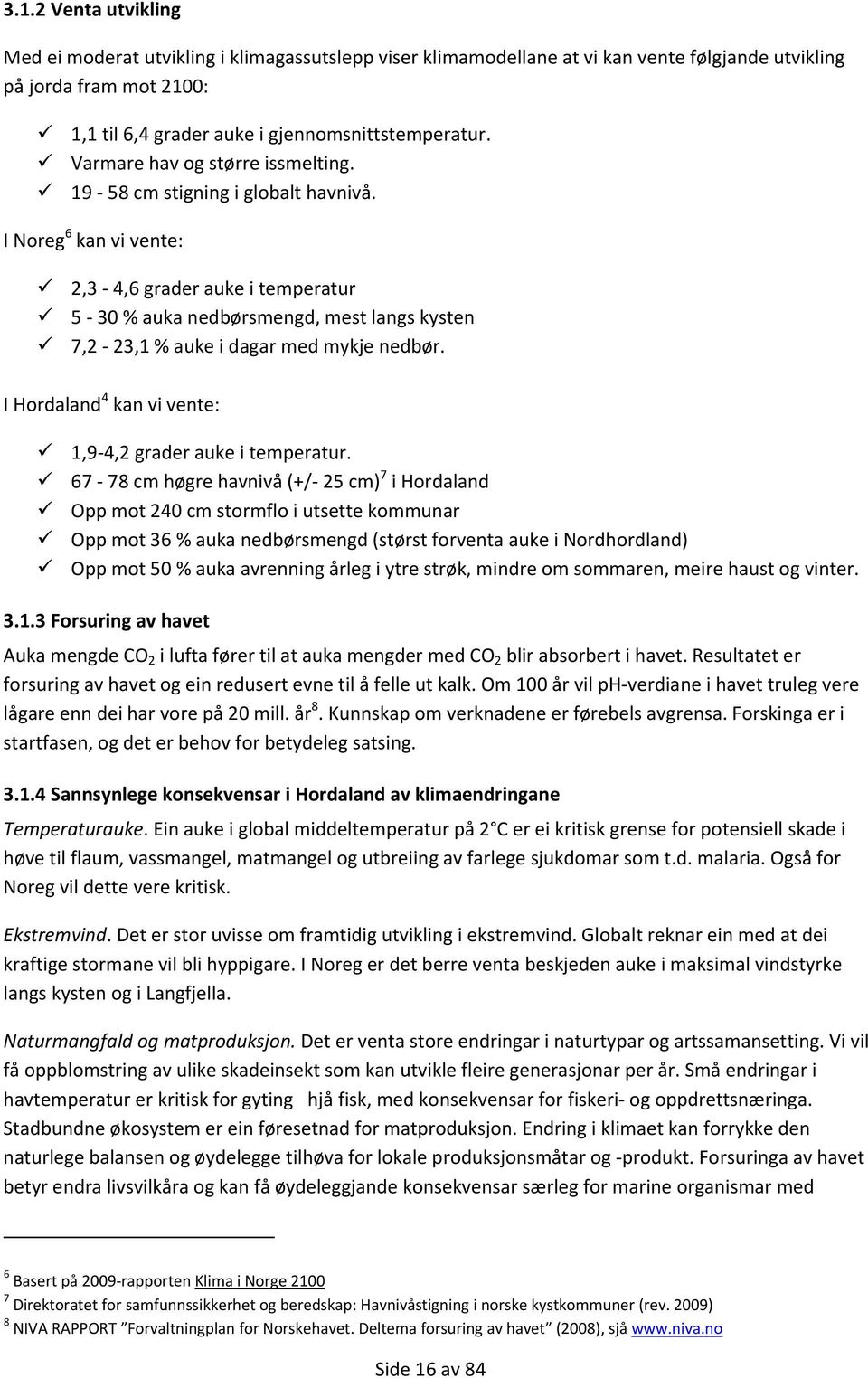 I Noreg 6 kan vi vente: 2,3 4,6 grader auke i temperatur 5 30 % auka nedbørsmengd, mest langs kysten 7,2 23,1 % auke i dagar med mykje nedbør.