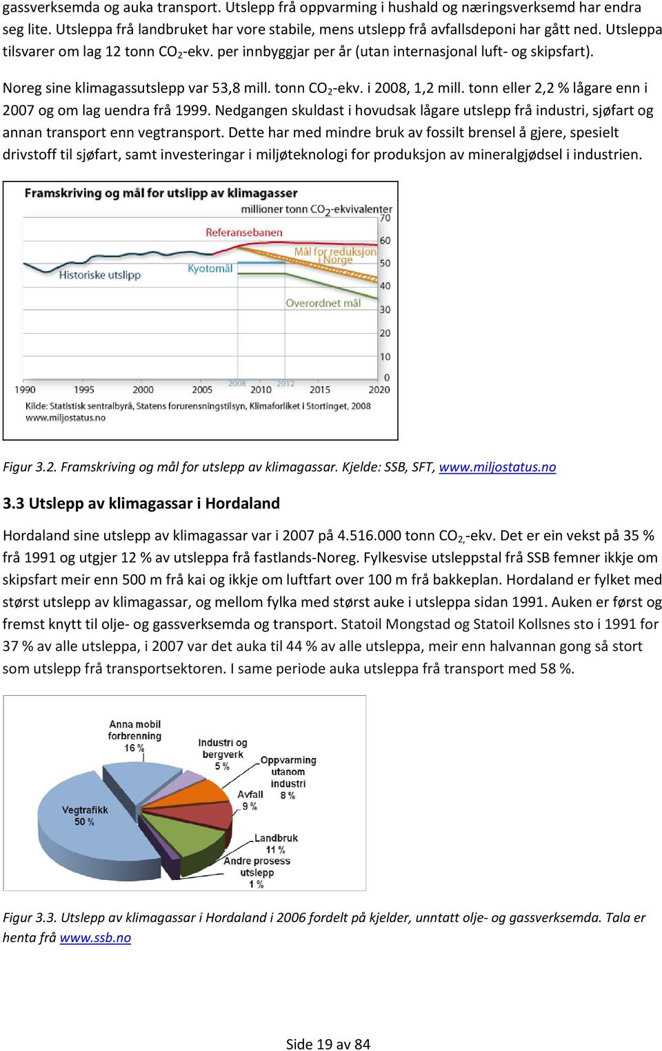 tonn eller 2,2 % lågare enn i 2007 og om lag uendra frå 1999. Nedgangen skuldast i hovudsak lågare utslepp frå industri, sjøfart og annan transport enn vegtransport.