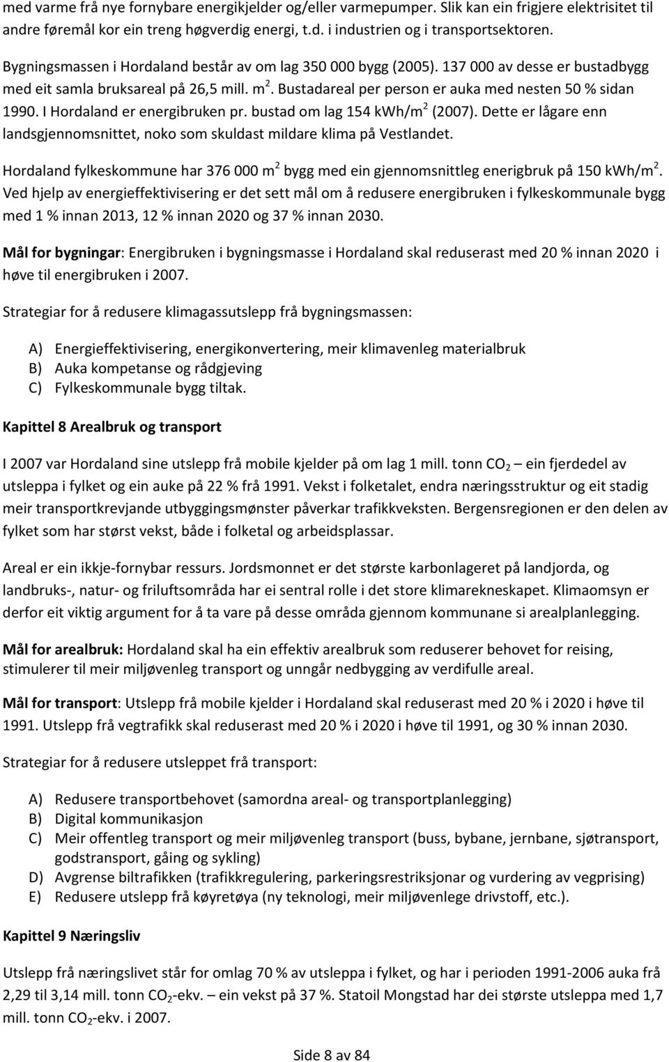 I Hordaland er energibruken pr. bustad om lag 154 kwh/m 2 (2007). Dette er lågare enn landsgjennomsnittet, noko som skuldast mildare klima på Vestlandet.