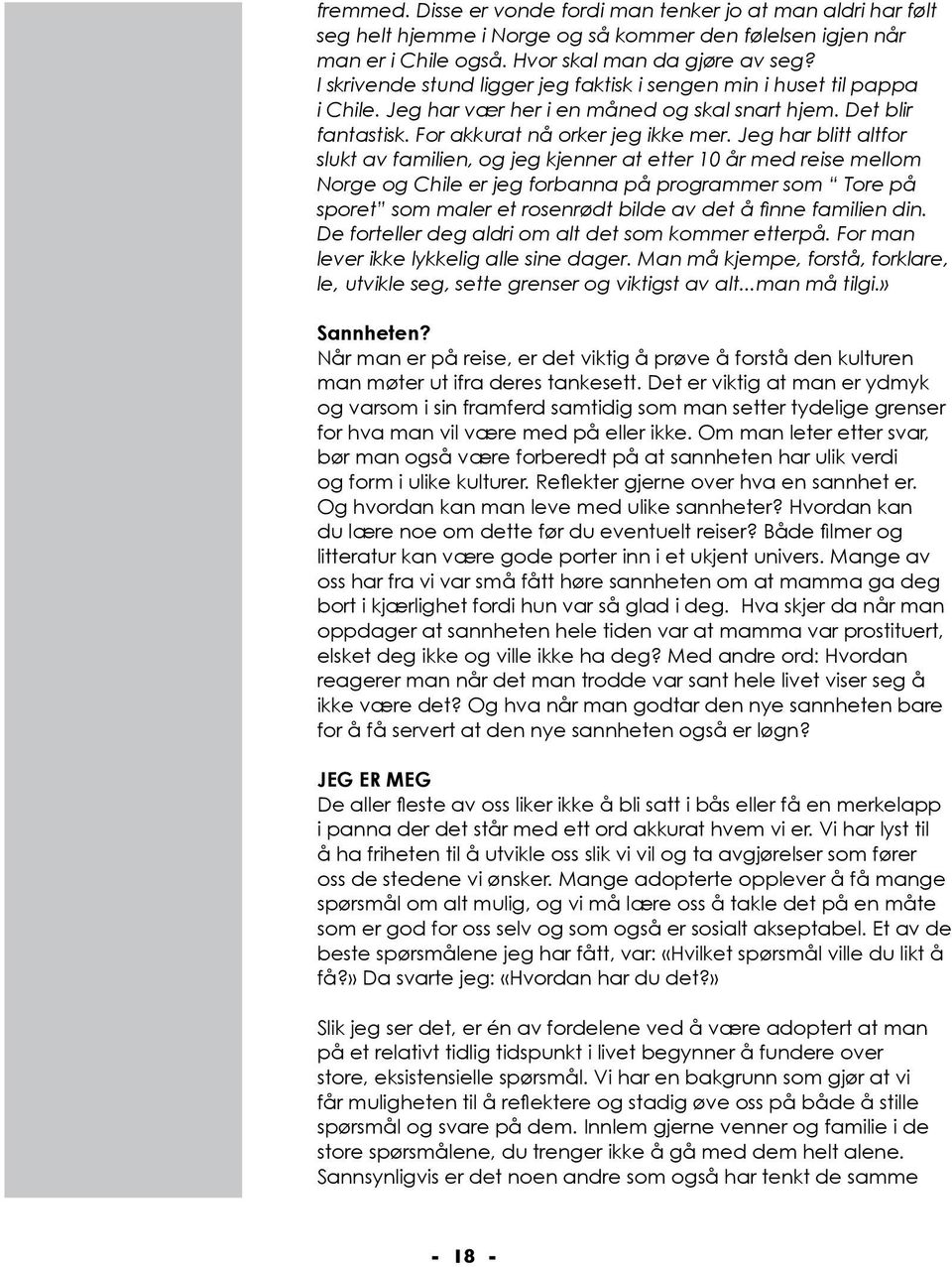 Jeg har blitt altfor slukt av familien, og jeg kjenner at etter 10 år med reise mellom Norge og Chile er jeg forbanna på programmer som Tore på sporet som maler et rosenrødt bilde av det å finne