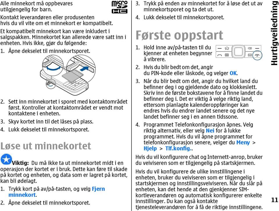 Kontroller at kontaktområdet er vendt mot kontaktene i enheten. 3. Skyv kortet inn til det låses på plass. 4. Lukk dekselet til minnekortsporet.