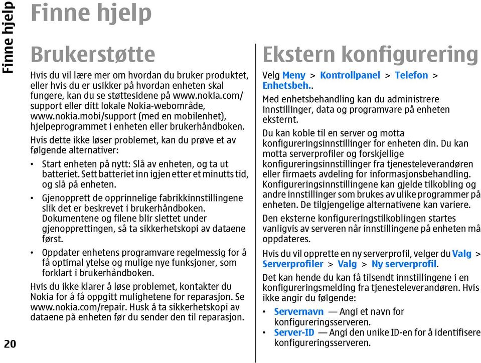 Hvis dette ikke løser problemet, kan du prøve et av følgende alternativer: Start enheten på nytt: Slå av enheten, og ta ut batteriet. Sett batteriet inn igjen etter et minutts tid, og slå på enheten.