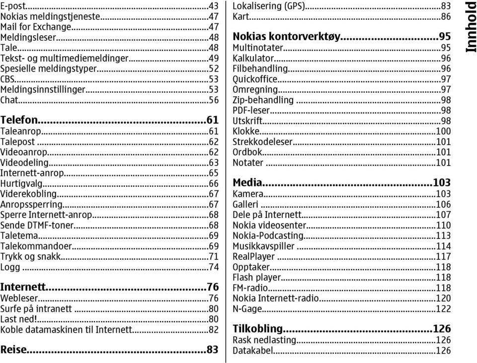 ..68 Taletema...69 Talekommandoer...69 Trykk og snakk...71 Logg...74 Internett...76 Webleser...76 Surfe på intranett...80 Last ned!...80 Koble datamaskinen til Internett...82 Reise.