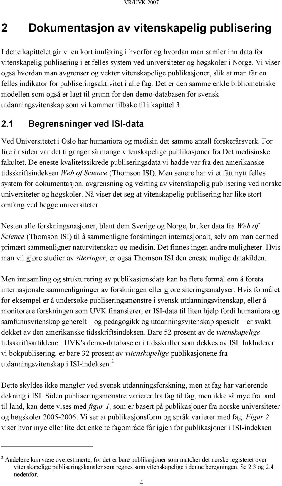 Det er den samme enkle bibliometriske modellen som også er lagt til grunn for den demo-databasen for svensk utdanningsvitenskap som vi kommer tilbake til i kapittel 3. 2.