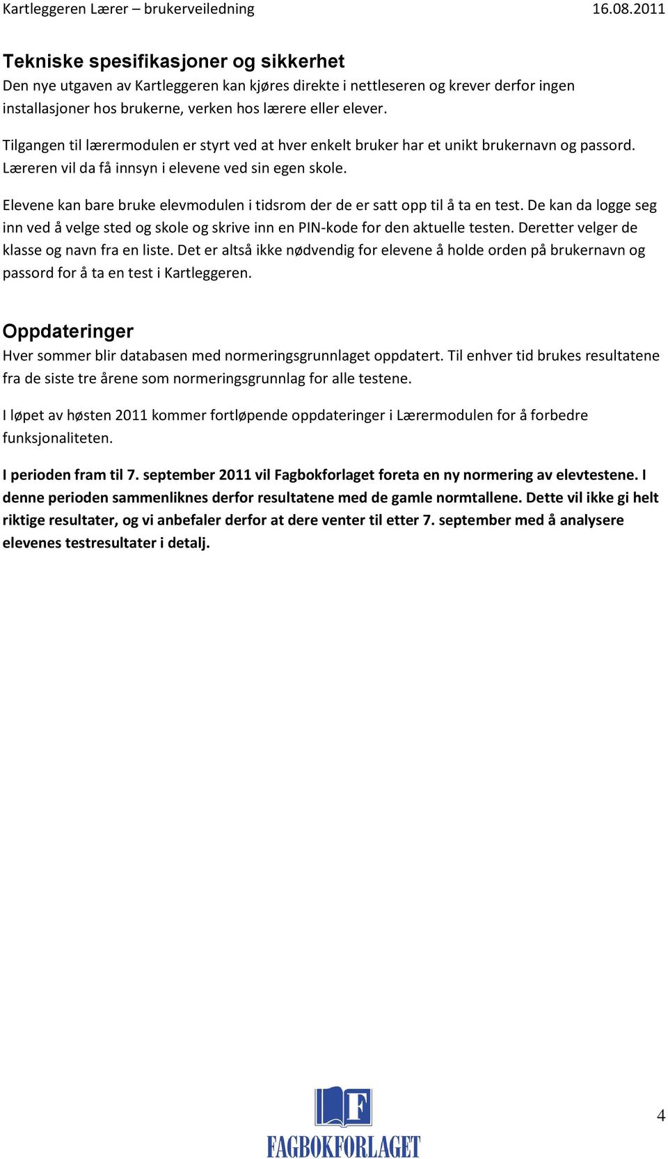 Elevene kan bare bruke elevmodulen i tidsrom der de er satt opp til å ta en test. De kan da logge seg inn ved å velge sted og skole og skrive inn en PIN-kode for den aktuelle testen.