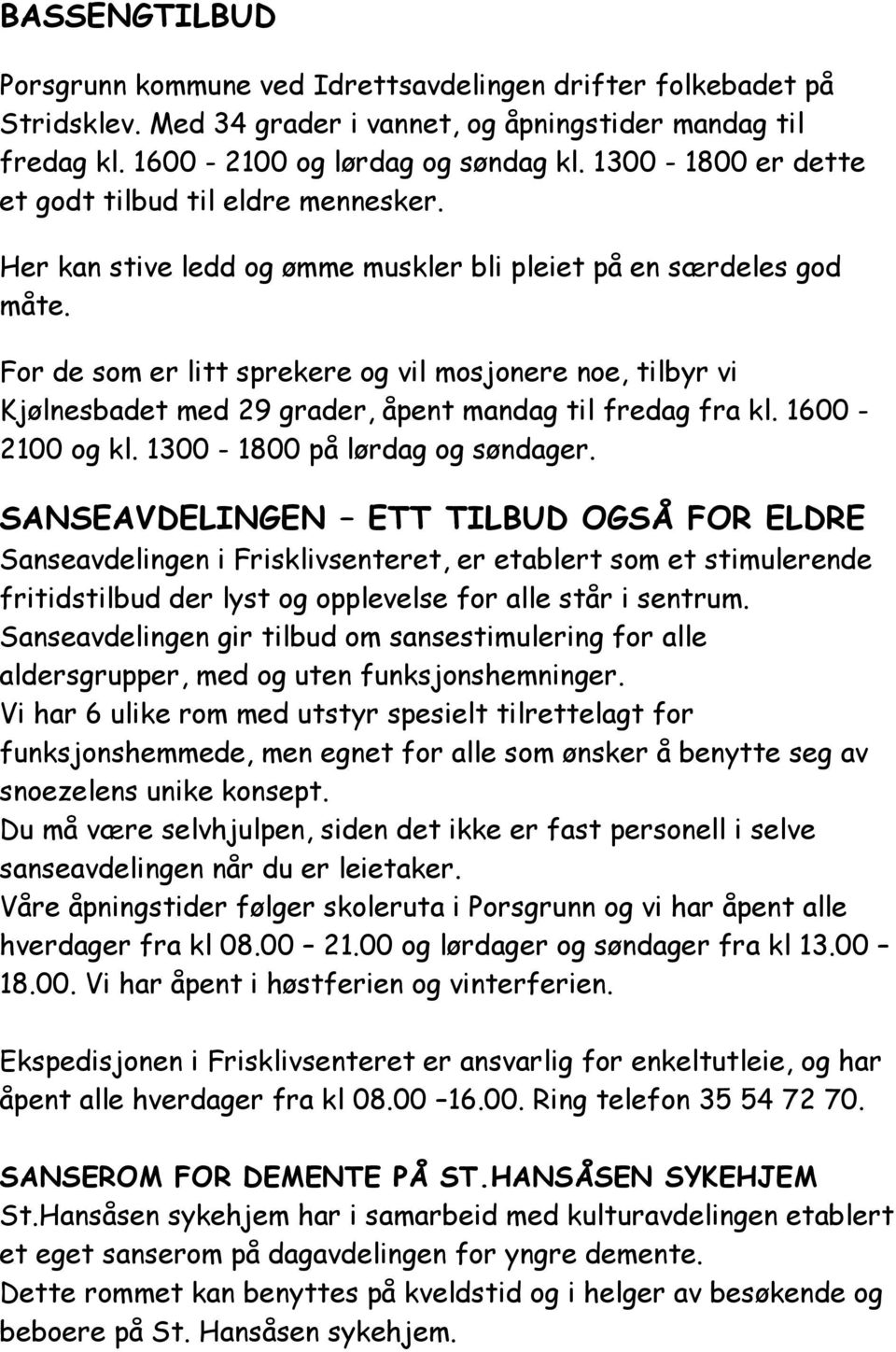 For de som er litt sprekere og vil mosjonere noe, tilbyr vi Kjølnesbadet med 29 grader, åpent mandag til fredag fra kl. 1600-2100 og kl. 1300-1800 på lørdag og søndager.