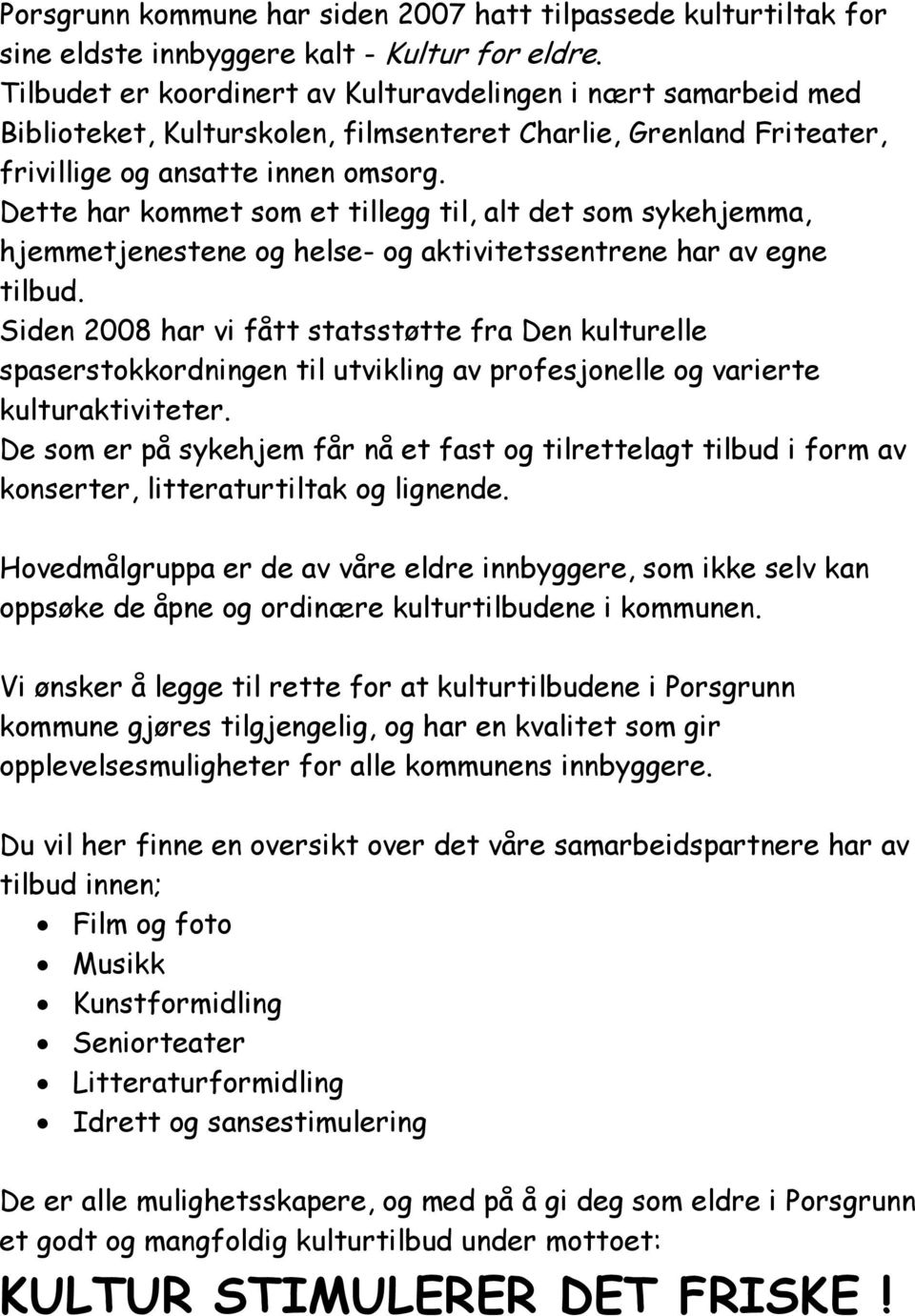 Dette har kommet som et tillegg til, alt det som sykehjemma, hjemmetjenestene og helse- og aktivitetssentrene har av egne tilbud.