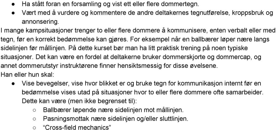 For eksempel når en ballbærer løper nære langs sidelinjen før mållinjen. På dette kurset bør man ha litt praktisk trening på noen typiske situasjoner.